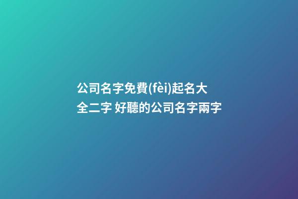 公司名字免費(fèi)起名大全二字 好聽的公司名字兩字-第1張-公司起名-玄機(jī)派